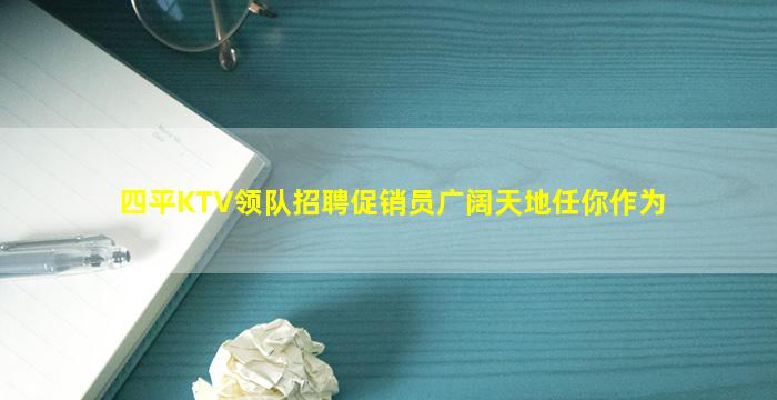 四平KTV领队招聘促销员广阔天地任你作为